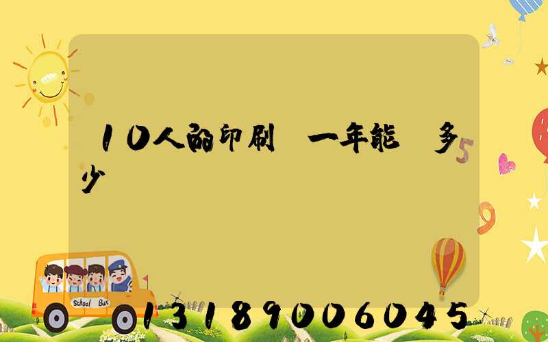 10人的印刷廠一年能賺多少錢