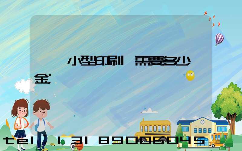 一個小型印刷廠需要多少資金