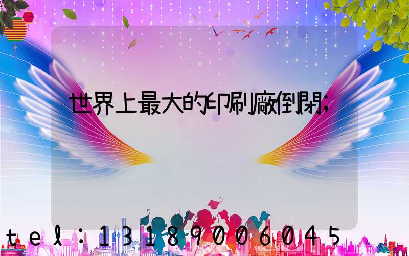 世界上最大的印刷廠倒閉