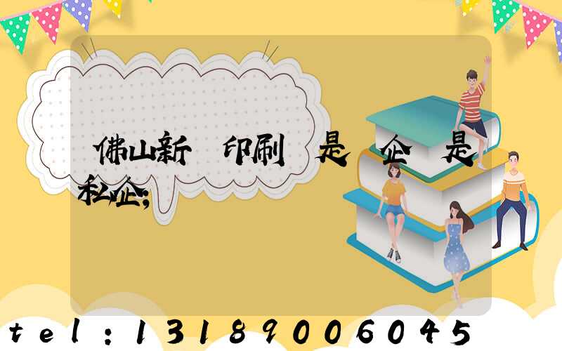 佛山新華印刷廠是國企還是私企