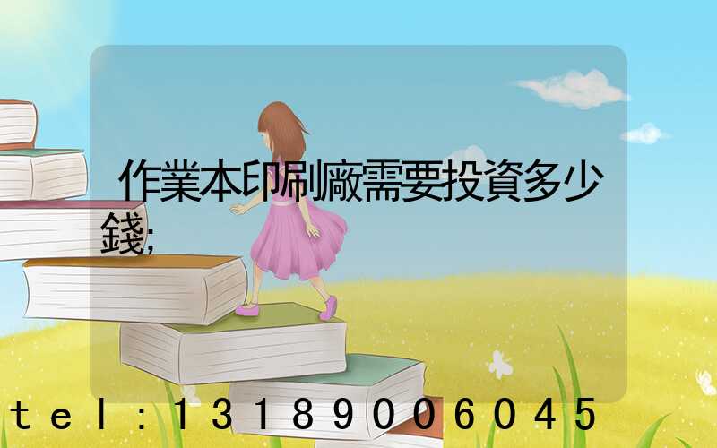 作業本印刷廠需要投資多少錢