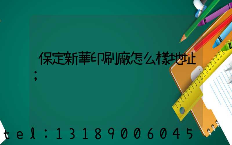 保定新華印刷廠怎么樣地址