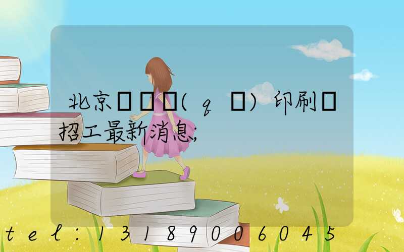 北京順義區(qū)印刷廠招工最新消息