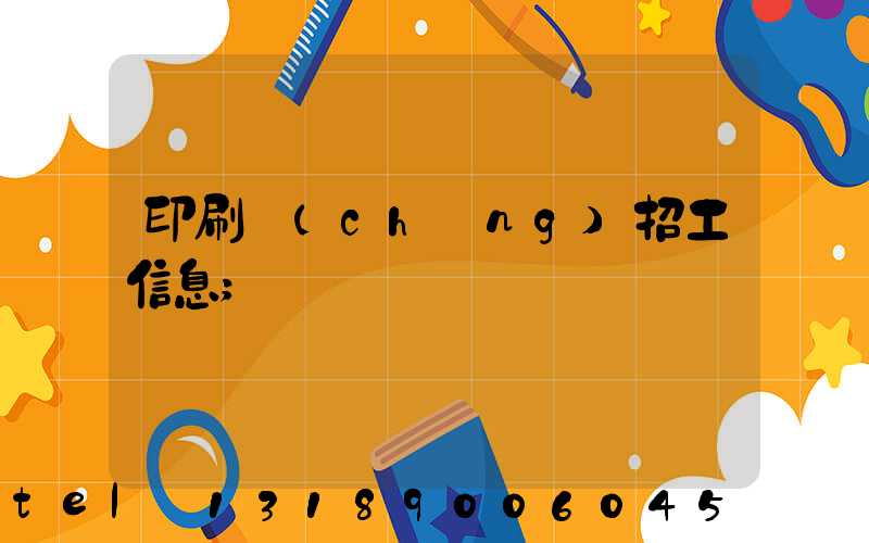印刷廠(chǎng)招工信息