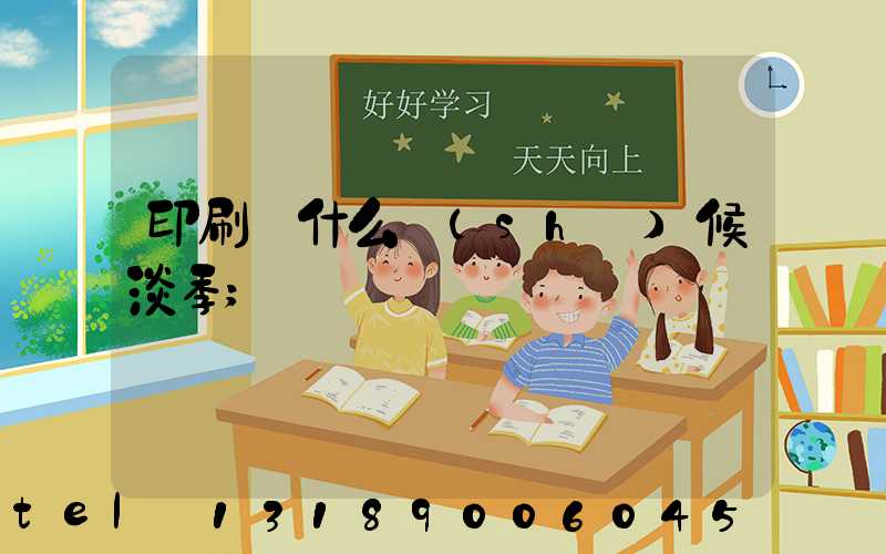 印刷廠什么時(shí)候淡季
