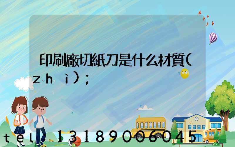 印刷廠切紙刀是什么材質(zhì)