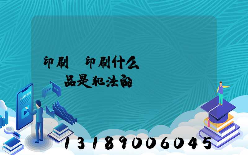 印刷廠印刷什么產(chǎn)品是犯法的