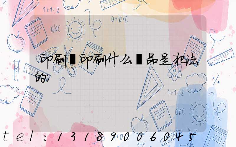 印刷廠印刷什么產品是犯法的