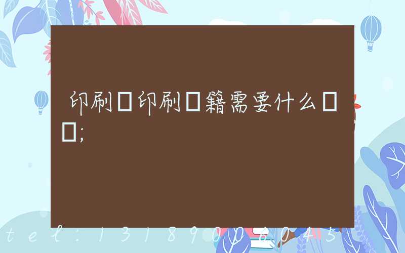 印刷廠印刷書籍需要什么資質