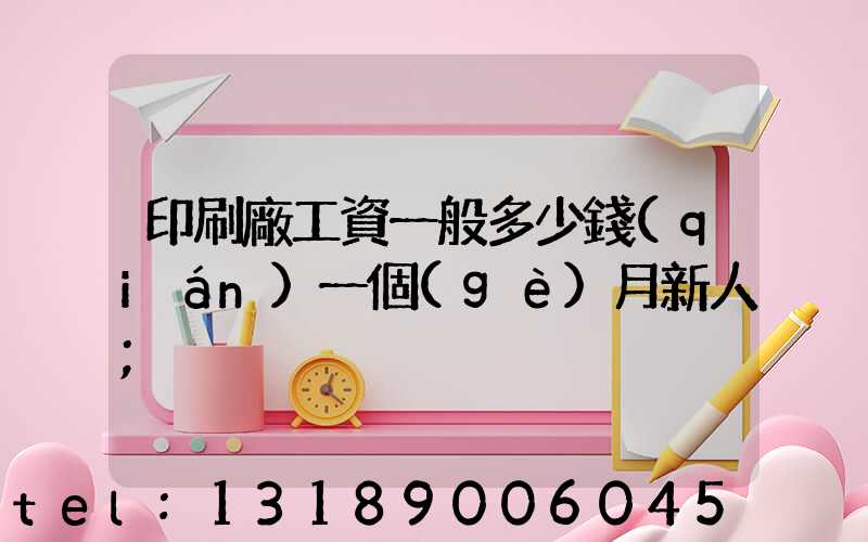 印刷廠工資一般多少錢(qián)一個(gè)月新人