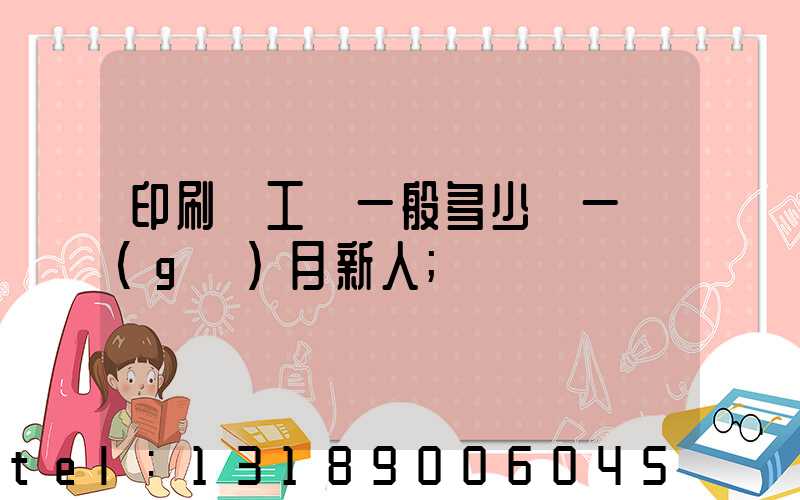 印刷廠工資一般多少錢一個(gè)月新人