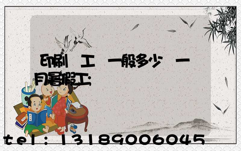 印刷廠工資一般多少錢一個月暑假工