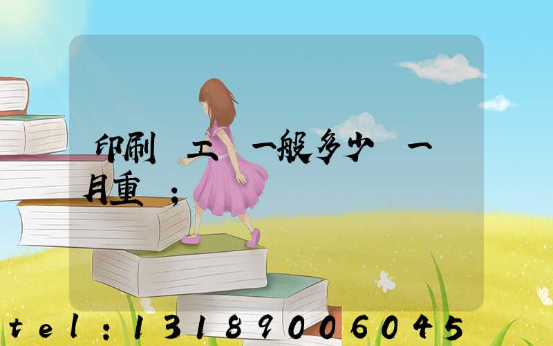 印刷廠工資一般多少錢一個月重慶