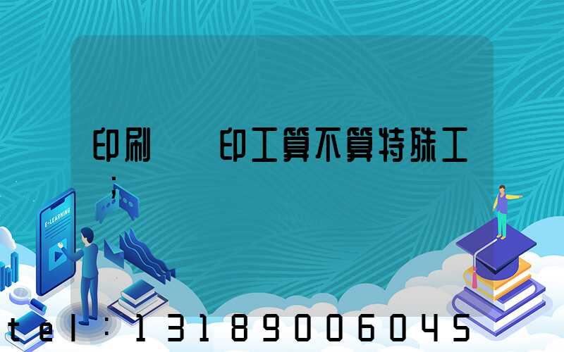 印刷廠膠印工算不算特殊工種