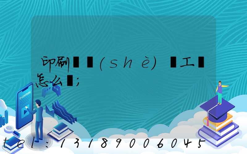 印刷廠設(shè)計工資怎么樣