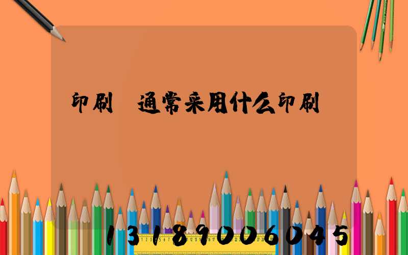 印刷廠通常采用什么印刷