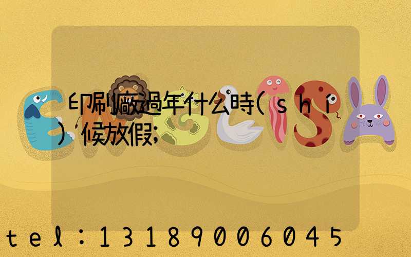 印刷廠過年什么時(shí)候放假