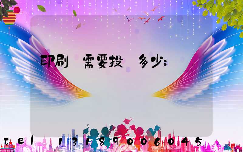 印刷廠需要投資多少