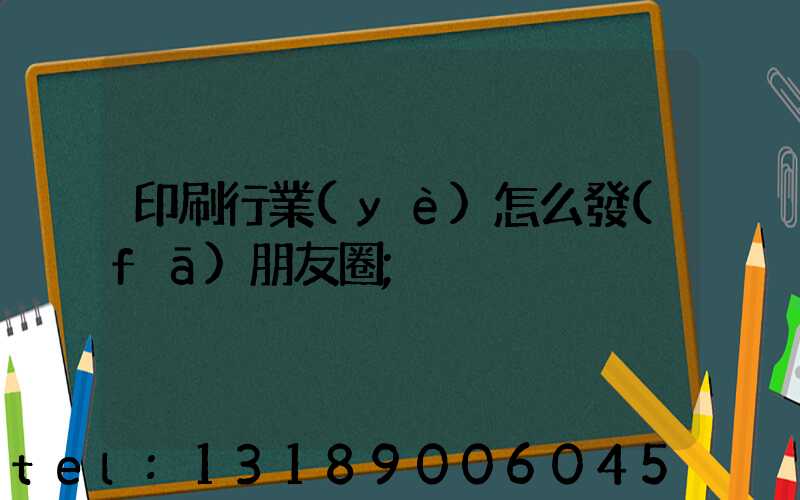 印刷行業(yè)怎么發(fā)朋友圈