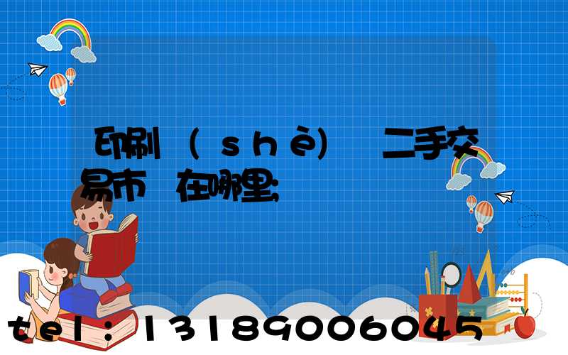 印刷設(shè)備二手交易市場在哪里