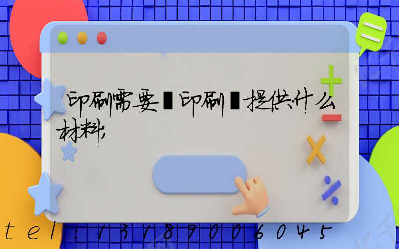 印刷需要給印刷廠提供什么材料