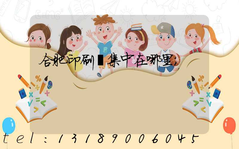 合肥印刷廠集中在哪里