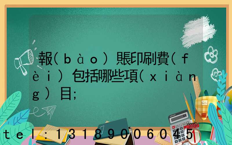 報(bào)賬印刷費(fèi)包括哪些項(xiàng)目