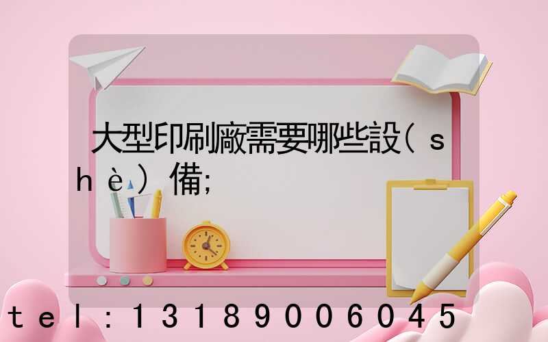 大型印刷廠需要哪些設(shè)備