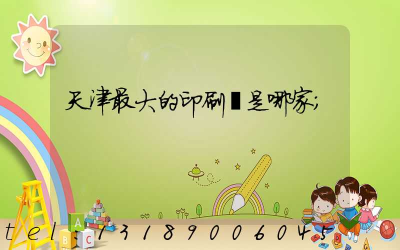 天津最大的印刷廠是哪家