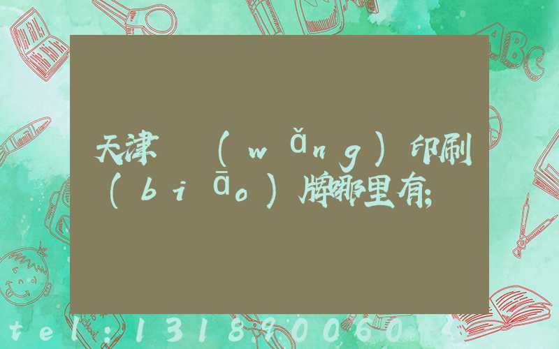 天津絲網(wǎng)印刷標(biāo)牌哪里有