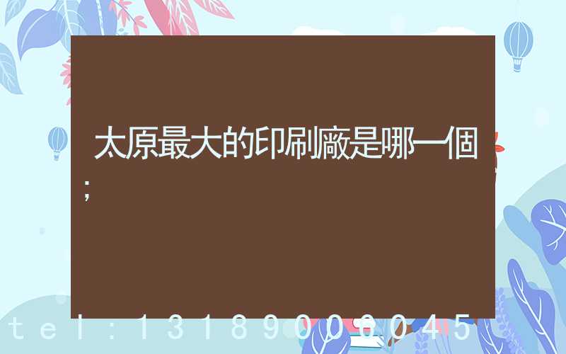 太原最大的印刷廠是哪一個