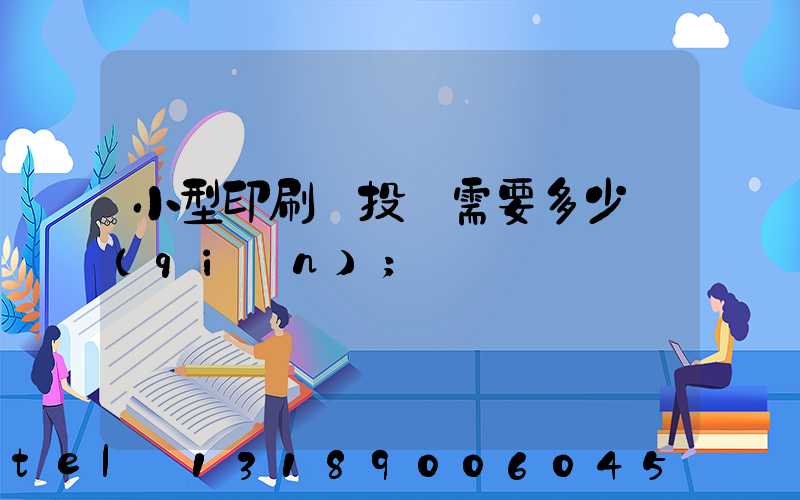 小型印刷廠投資需要多少錢(qián)