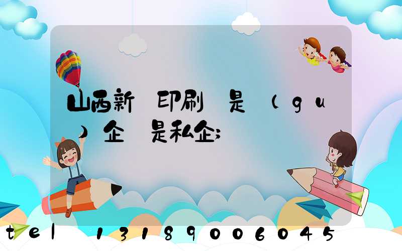 山西新華印刷廠是國(guó)企還是私企