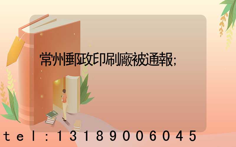 常州郵政印刷廠被通報