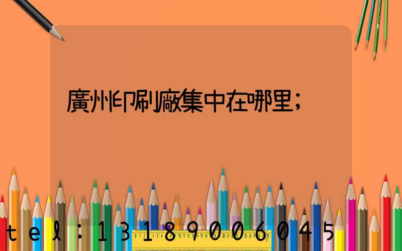 廣州印刷廠集中在哪里