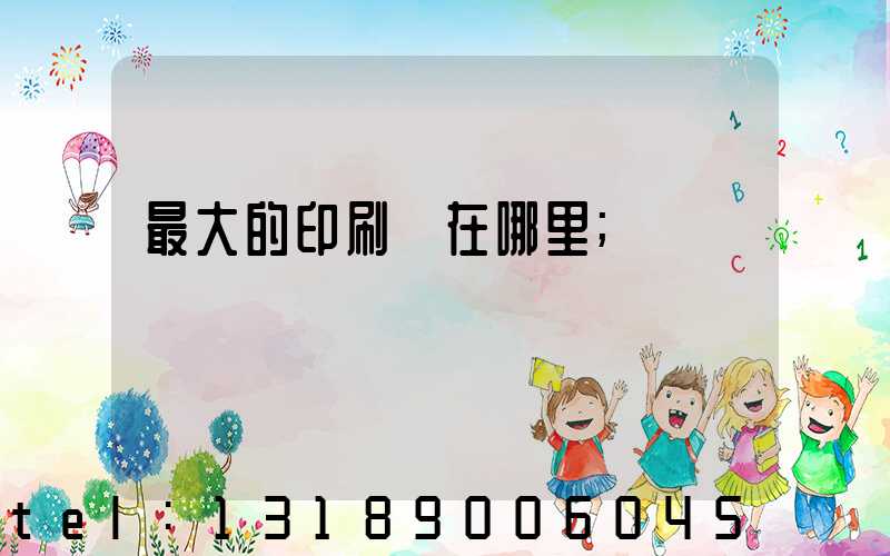 最大的印刷廠在哪里