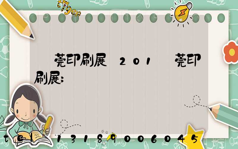 東莞印刷展會201東莞印刷展