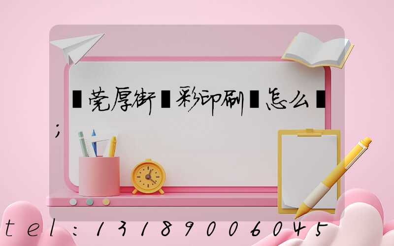 東莞厚街東彩印刷廠怎么樣