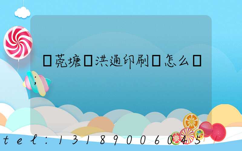 東莞塘廈洪通印刷廠怎么樣