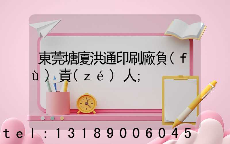 東莞塘廈洪通印刷廠負(fù)責(zé)人