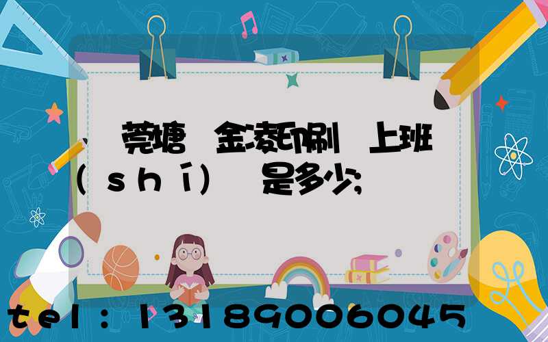 東莞塘廈金凌印刷廠上班時(shí)間是多少