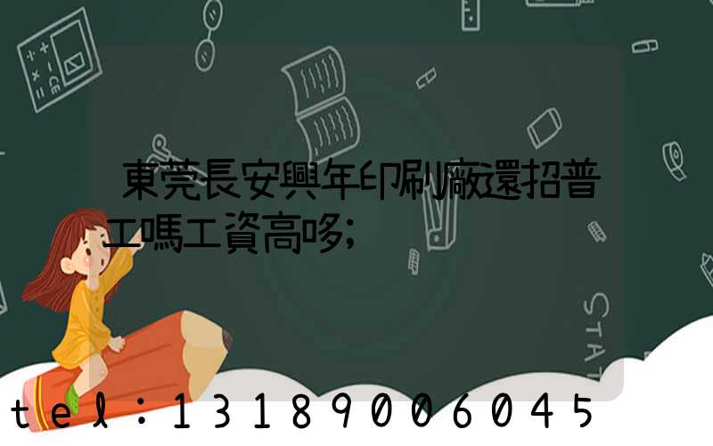 東莞長安興年印刷廠還招普工嗎工資高哆
