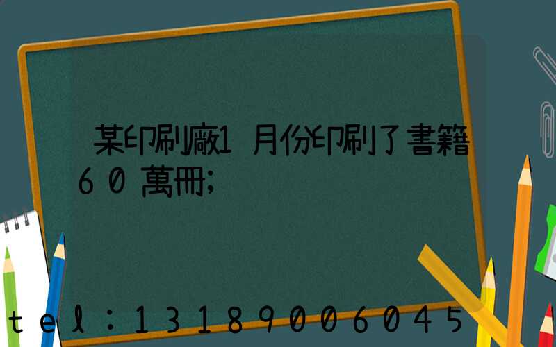 某印刷廠1月份印刷了書籍60萬冊