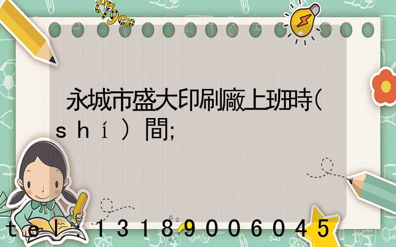 永城市盛大印刷廠上班時(shí)間