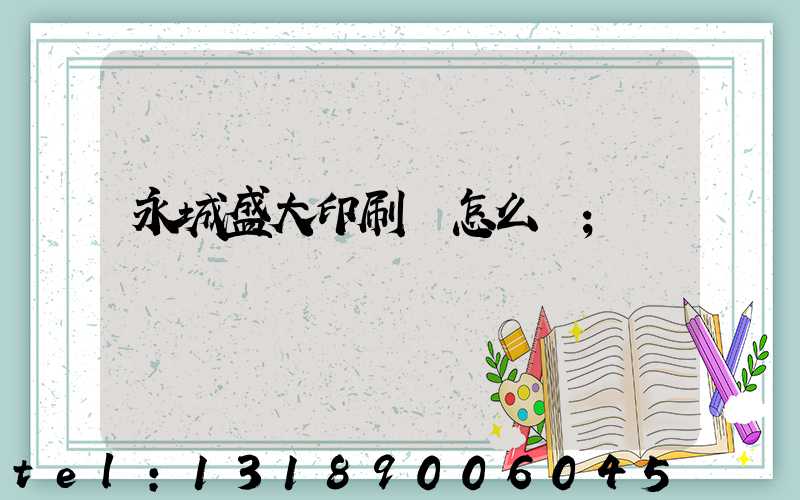 永城盛大印刷廠怎么樣