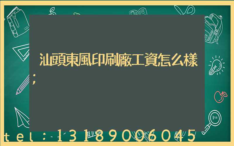 汕頭東風印刷廠工資怎么樣