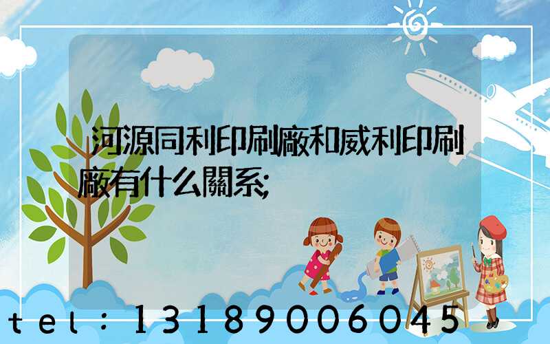 河源同利印刷廠和威利印刷廠有什么關系