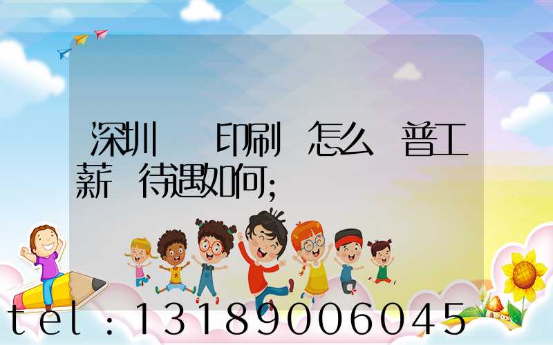 深圳鴻興印刷廠怎么樣普工薪資待遇如何