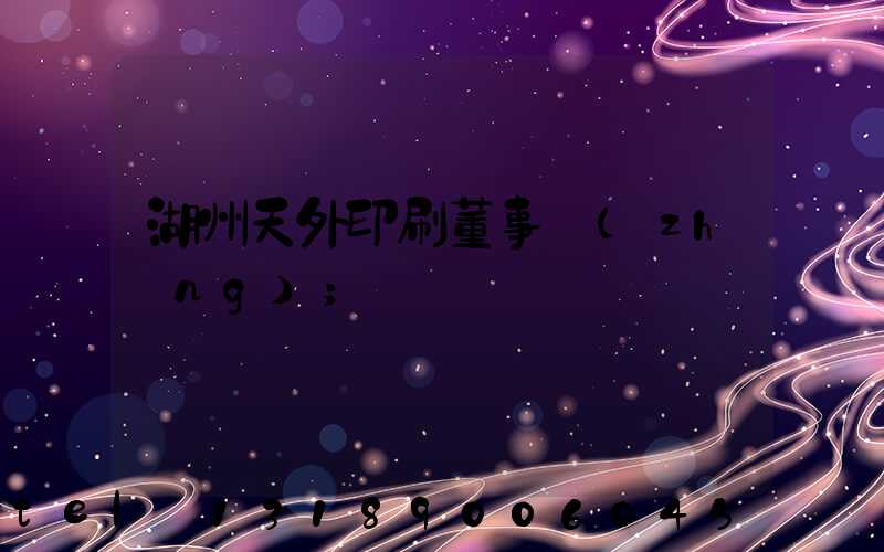 湖州天外印刷董事長(zhǎng)