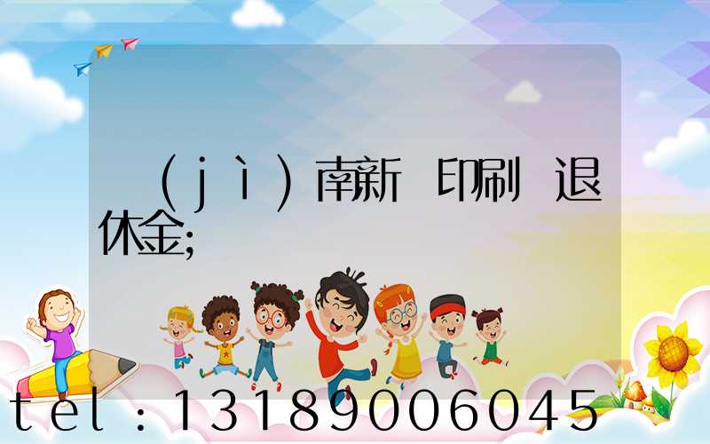 濟(jì)南新華印刷廠退休金
